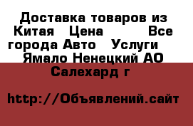Доставка товаров из Китая › Цена ­ 100 - Все города Авто » Услуги   . Ямало-Ненецкий АО,Салехард г.